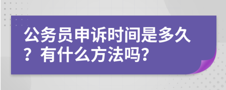 公务员申诉时间是多久？有什么方法吗？