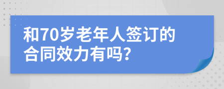 和70岁老年人签订的合同效力有吗？