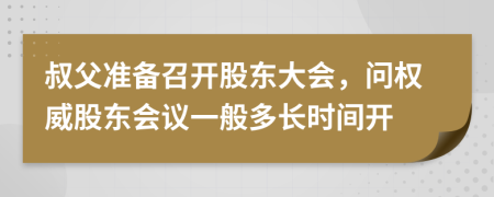 叔父准备召开股东大会，问权威股东会议一般多长时间开