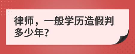 律师，一般学历造假判多少年？