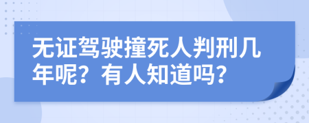 无证驾驶撞死人判刑几年呢？有人知道吗？