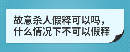 故意杀人假释可以吗，什么情况下不可以假释