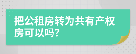 把公租房转为共有产权房可以吗？