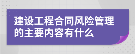 建设工程合同风险管理的主要内容有什么