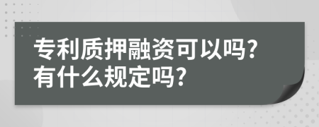 专利质押融资可以吗?有什么规定吗?