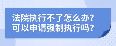 法院执行不了怎么办？可以申请强制执行吗？