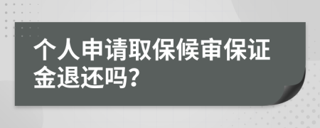 个人申请取保候审保证金退还吗？