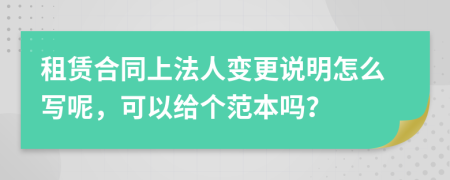 租赁合同上法人变更说明怎么写呢，可以给个范本吗？