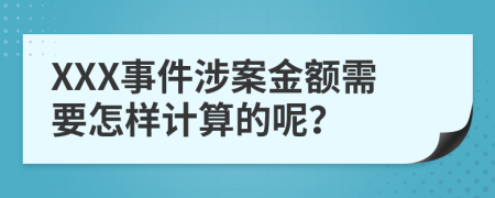XXX事件涉案金额需要怎样计算的呢？