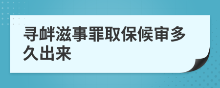 寻衅滋事罪取保候审多久出来