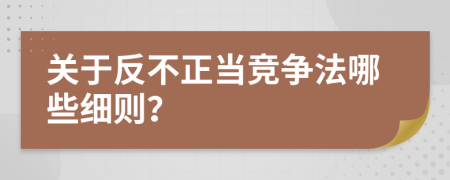 关于反不正当竞争法哪些细则？