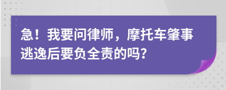 急！我要问律师，摩托车肇事逃逸后要负全责的吗？