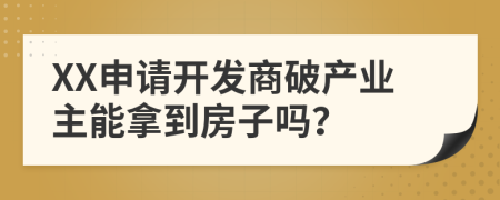 XX申请开发商破产业主能拿到房子吗？