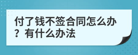 付了钱不签合同怎么办？有什么办法