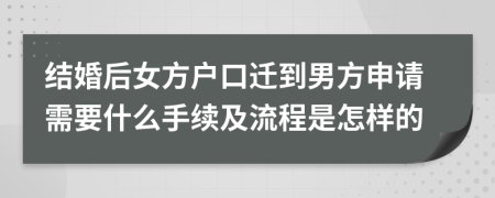 结婚后女方户口迁到男方申请需要什么手续及流程是怎样的