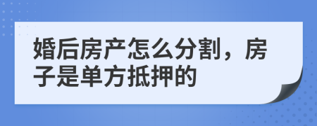 婚后房产怎么分割，房子是单方抵押的