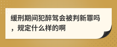 缓刑期间犯醉驾会被判新罪吗，规定什么样的啊