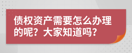 债权资产需要怎么办理的呢？大家知道吗？