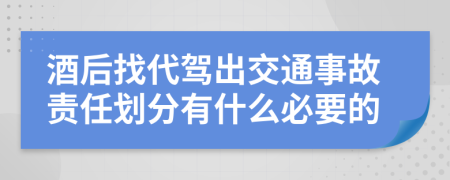 酒后找代驾出交通事故责任划分有什么必要的