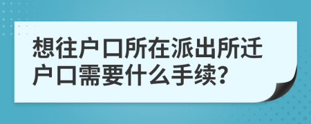 想往户口所在派出所迁户口需要什么手续？