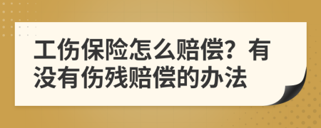 工伤保险怎么赔偿？有没有伤残赔偿的办法
