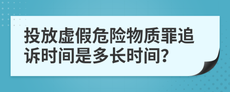 投放虚假危险物质罪追诉时间是多长时间？