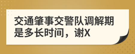 交通肇事交警队调解期是多长时间，谢X