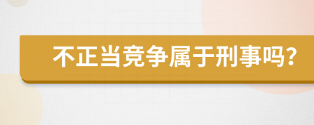 不正当竞争属于刑事吗？