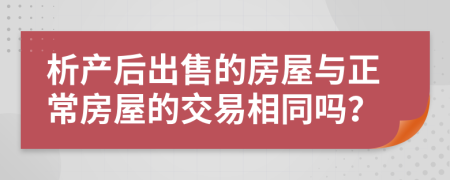 析产后出售的房屋与正常房屋的交易相同吗？