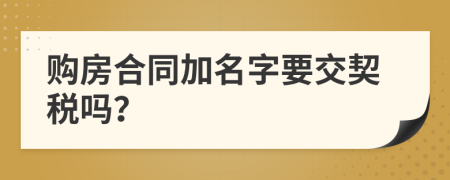 购房合同加名字要交契税吗？