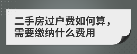 二手房过户费如何算，需要缴纳什么费用