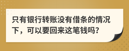 只有银行转账没有借条的情况下，可以要回来这笔钱吗？