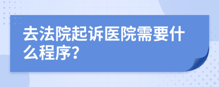 去法院起诉医院需要什么程序？
