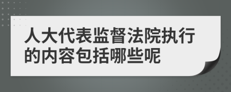 人大代表监督法院执行的内容包括哪些呢