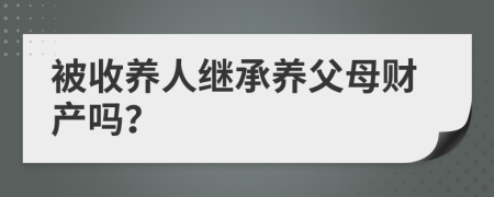 被收养人继承养父母财产吗？