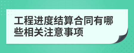 工程进度结算合同有哪些相关注意事项