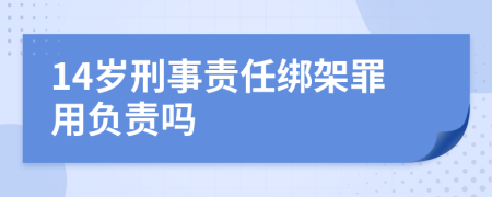 14岁刑事责任绑架罪用负责吗