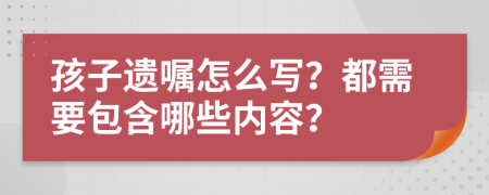 孩子遗嘱怎么写？都需要包含哪些内容？