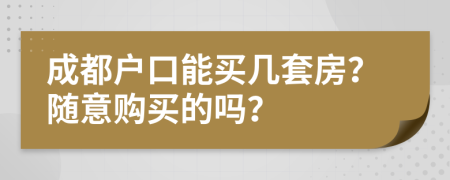 成都户口能买几套房？随意购买的吗？