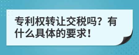 专利权转让交税吗？有什么具体的要求！