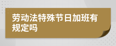 劳动法特殊节日加班有规定吗