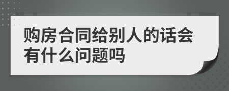 购房合同给别人的话会有什么问题吗