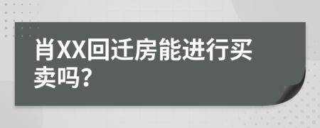 肖XX回迁房能进行买卖吗？