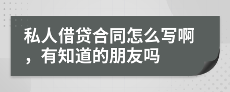 私人借贷合同怎么写啊，有知道的朋友吗