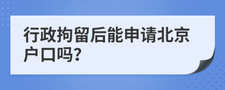 行政拘留后能申请北京户口吗？