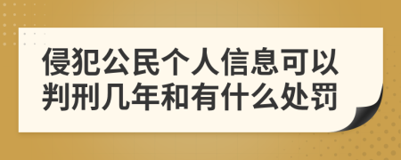 侵犯公民个人信息可以判刑几年和有什么处罚