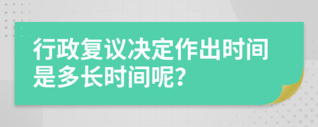 行政复议决定作出时间是多长时间呢？