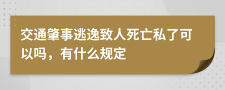 交通肇事逃逸致人死亡私了可以吗，有什么规定