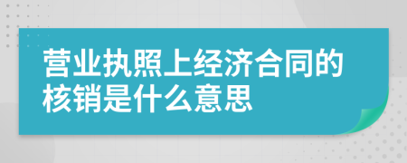 营业执照上经济合同的核销是什么意思