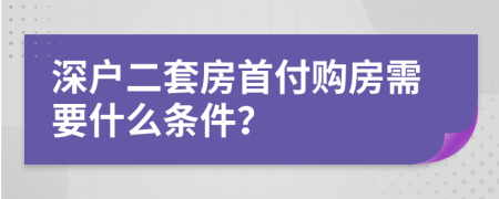 深户二套房首付购房需要什么条件？